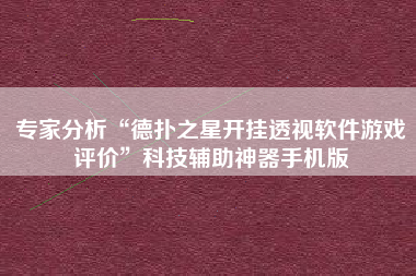 专家分析“德扑之星开挂透视软件游戏评价”科技辅助神器手机版
