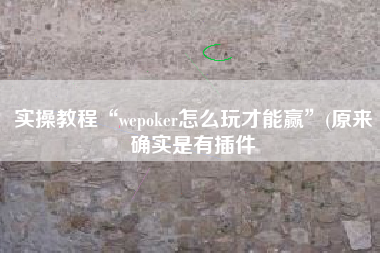 实操教程“wepoker怎么玩才能赢	”(原来确实是有插件