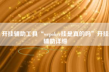 开挂辅助工具“wepoker挂是真的吗”开挂辅助详细