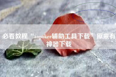 必看教程“aapoker辅助工具下载	”原来有神器下载