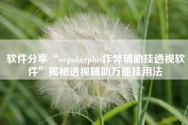 软件分享“wepokerplus作弊辅助挂透视软件”揭秘透视辅助万能挂用法