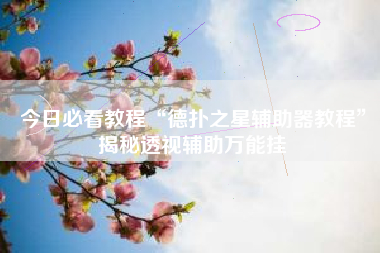 今日必看教程“德扑之星辅助器教程”揭秘透视辅助万能挂