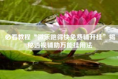 必看教程“微乐跑得快免费辅开挂”揭秘透视辅助万能挂用法 必看教程“微乐跑得快免费辅开挂”揭秘透视辅助万能挂用法