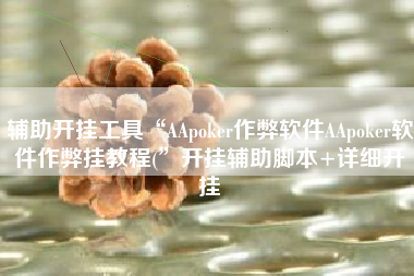 辅助开挂工具“AApoker作弊软件AApoker软件作弊挂教程(”开挂辅助脚本+详细开挂