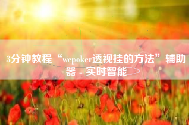 3分钟教程“wepoker透视挂的方法	”辅助器 - 实时智能