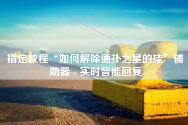 指定教程“如何解除德扑之星的挂	”辅助器 - 实时智能回复