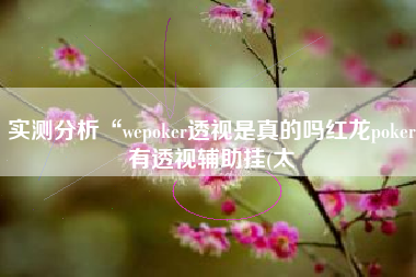 实测分析“wepoker透视是真的吗红龙poker有透视辅助挂(太