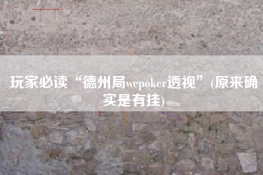 玩家必读“德州局wepoker透视”(原来确实是有挂)