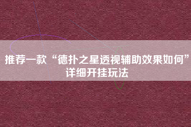 推荐一款“德扑之星透视辅助效果如何	”详细开挂玩法