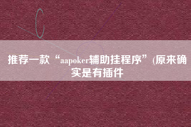 推荐一款“aapoker辅助挂程序	”(原来确实是有插件