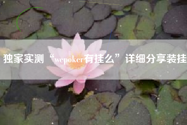 独家实测“wepoker有挂么	”详细分享装挂