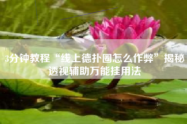 3分钟教程“线上德扑圈怎么作弊”揭秘透视辅助万能挂用法