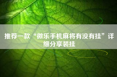 推荐一款“微乐手机麻将有没有挂”详细分享装挂