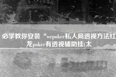 必学教你安装“wepoker私人局透视方法红龙poker有透视辅助挂(太
