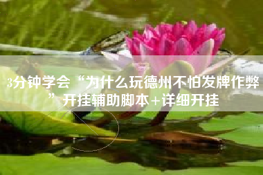 3分钟学会“为什么玩德州不怕发牌作弊”开挂辅助脚本+详细开挂