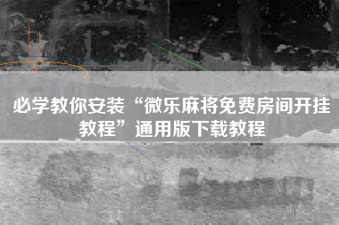 必学教你安装“微乐麻将免费房间开挂教程”通用版下载教程