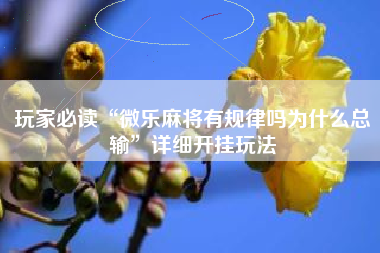 玩家必读“微乐麻将有规律吗为什么总输	”详细开挂玩法