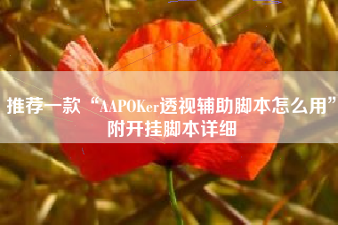 推荐一款“AAPOKer透视辅助脚本怎么用”附开挂脚本详细