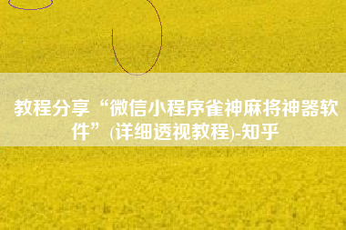 教程分享“微信小程序雀神麻将神器软件	”(详细透视教程)-知乎