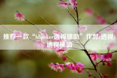 推荐一款“hhpoker透视辅助”作弊(透视)透视辅助