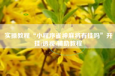 实操教程“小程序雀神麻将有挂吗	”开挂(透视)辅助教程