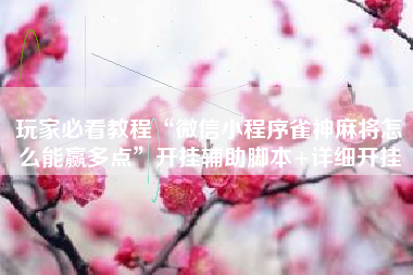 玩家必看教程“微信小程序雀神麻将怎么能赢多点	”开挂辅助脚本+详细开挂