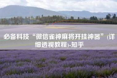 必备科技“微信雀神麻将开挂神器	”(详细透视教程)-知乎