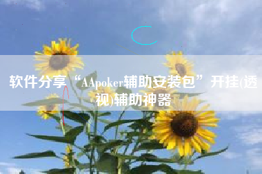 软件分享“AApoker辅助安装包”开挂(透视)辅助神器