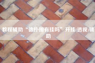 教程辅助“德扑圈有挂吗	”开挂(透视)辅助