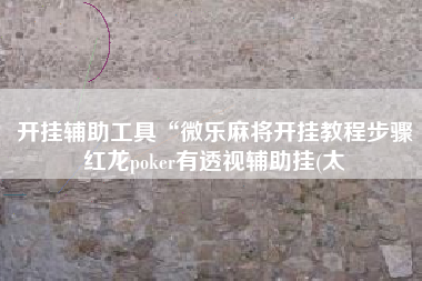 开挂辅助工具“微乐麻将开挂教程步骤红龙poker有透视辅助挂(太