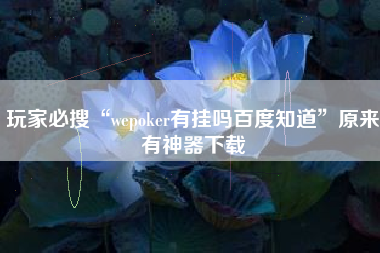 玩家必搜“wepoker有挂吗百度知道	”原来有神器下载