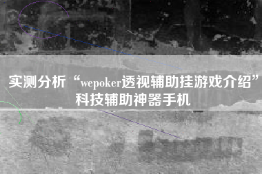 实测分析“wepoker透视辅助挂游戏介绍”科技辅助神器手机