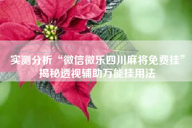 实测分析“微信微乐四川麻将免费挂”揭秘透视辅助万能挂用法