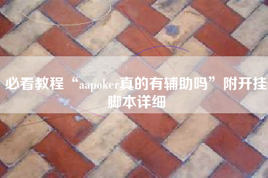 必看教程“aapoker真的有辅助吗”附开挂脚本详细