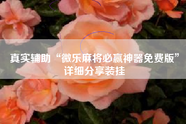 真实辅助“微乐麻将必赢神器免费版	”详细分享装挂