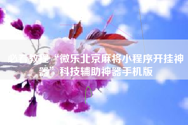 必看教程“微乐北京麻将小程序开挂神器”科技辅助神器手机版