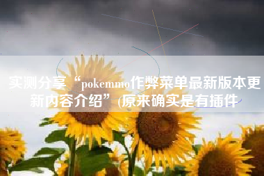 实测分享“pokemmo作弊菜单最新版本更新内容介绍”(原来确实是有插件