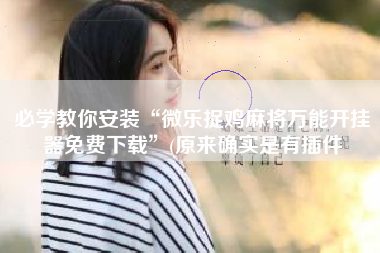 必学教你安装“微乐捉鸡麻将万能开挂器免费下载”(原来确实是有插件