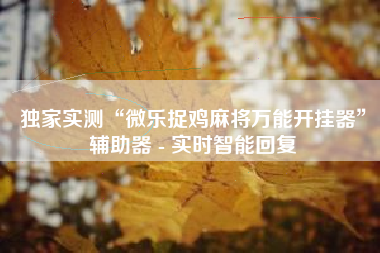 独家实测“微乐捉鸡麻将万能开挂器	”辅助器 - 实时智能回复