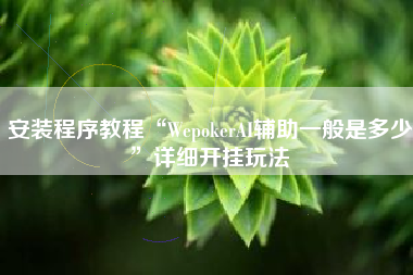 安装程序教程“WepokerAI辅助一般是多少”详细开挂玩法