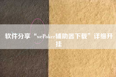 软件分享“wePoker辅助器下载	”详细开挂