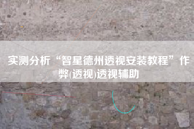 实测分析“智星德州透视安装教程	”作弊(透视)透视辅助