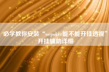 必学教你安装“wepoker能不能开挂透视	”开挂辅助详细