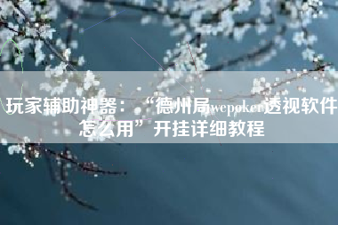 玩家辅助神器：“德州局wepoker透视软件怎么用	”开挂详细教程