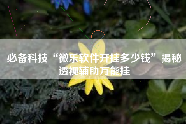 必备科技“微乐软件开挂多少钱	”揭秘透视辅助万能挂