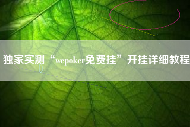 独家实测“wepoker免费挂	”开挂详细教程