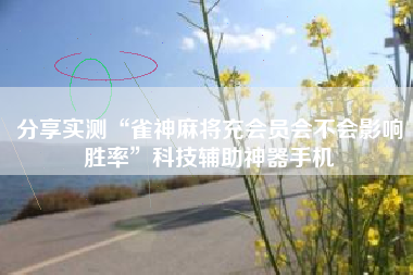 分享实测“雀神麻将充会员会不会影响胜率”科技辅助神器手机