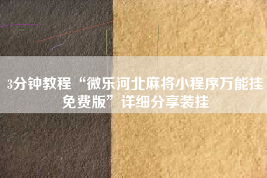 3分钟教程“微乐河北麻将小程序万能挂免费版”详细分享装挂