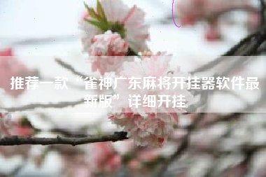 推荐一款“雀神广东麻将开挂器软件最新版”详细开挂