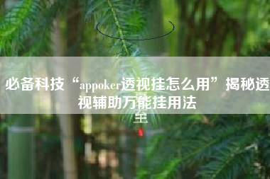 必备科技“appoker透视挂怎么用	”揭秘透视辅助万能挂用法